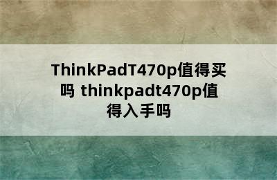 ThinkPadT470p值得买吗 thinkpadt470p值得入手吗